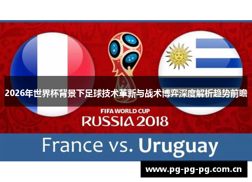 2026年世界杯背景下足球技术革新与战术博弈深度解析趋势前瞻 2026年世界杯背景下足球技术革新与战术博弈深度解析趋势前瞻