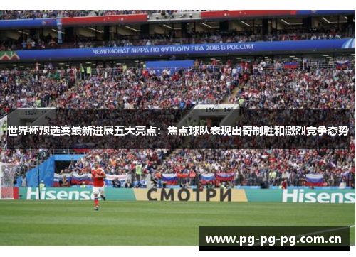 世界杯预选赛最新进展五大亮点:焦点球队表现出奇制胜和激烈竞争态势 世界杯预选赛最新进展五大亮点:焦点球队表现出奇制胜和激烈竞争态势